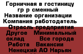 Горничная в гостиницу-гр/р сменный › Название организации ­ Компания-работодатель › Отрасль предприятия ­ Другое › Минимальный оклад ­ 1 - Все города Работа » Вакансии   . Ненецкий АО,Нарьян-Мар г.